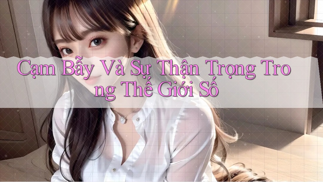 Cạm Bẫy Và Sự Thận Trọng Trong Thế Giới Số