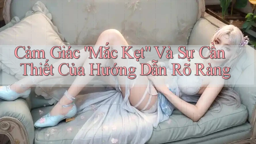 Cảm Giác “Mắc Kẹt” Và Sự Cần Thiết Của Hướng Dẫn Rõ Ràng