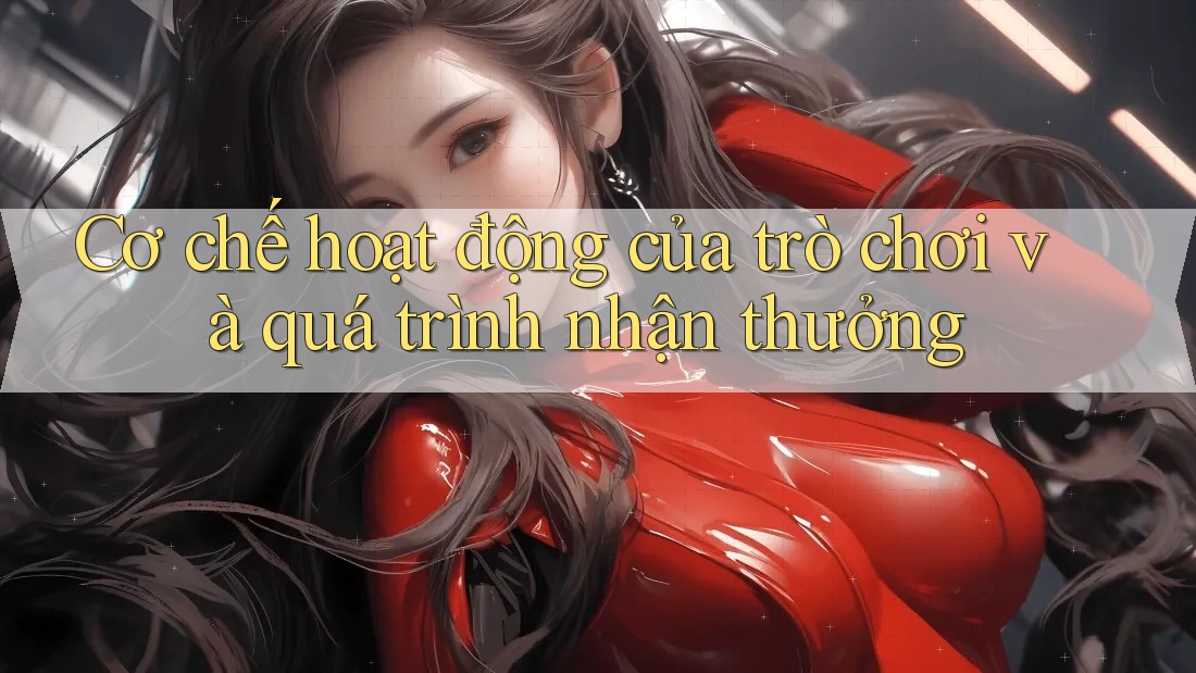Cơ chế hoạt động của trò chơi và quá trình nhận thưởng