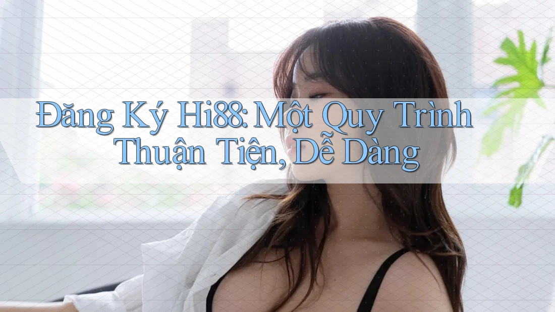 Đăng Ký Hi88: Một Quy Trình Thuận Tiện, Dễ Dàng