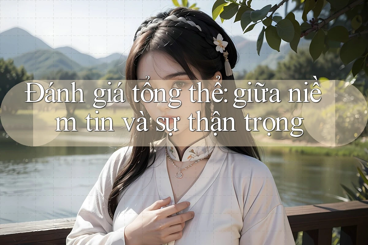 Đánh giá tổng thể: giữa niềm tin và sự thận trọng