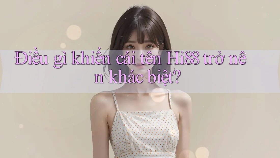 Điều gì khiến cái tên Hi88 trở nên khác biệt?