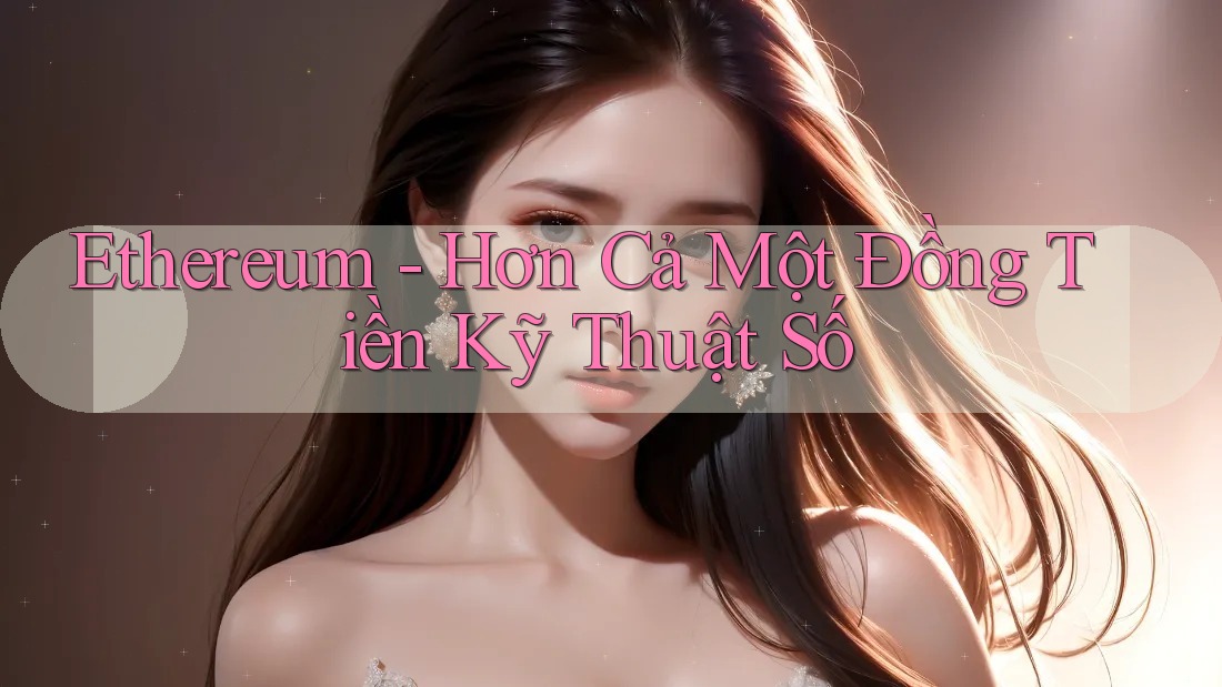 Ethereum - Hơn Cả Một Đồng Tiền Kỹ Thuật Số