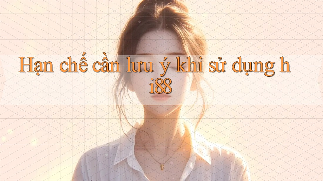 Hạn chế cần lưu ý khi sử dụng hi88