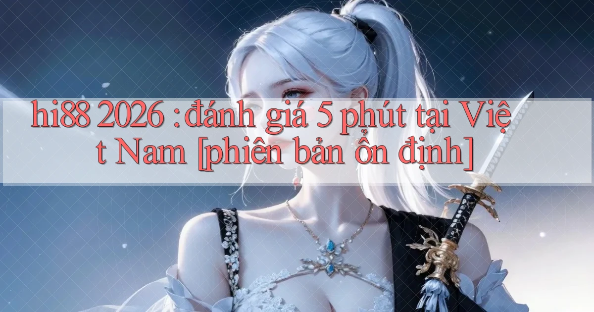hi88 2026 đánh giá 5 phút tại Việt Nam [phiên bản ổn định]
