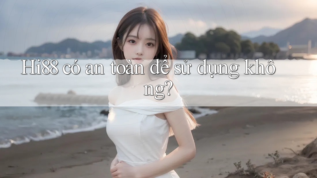 Hi88 có an toàn để sử dụng không?