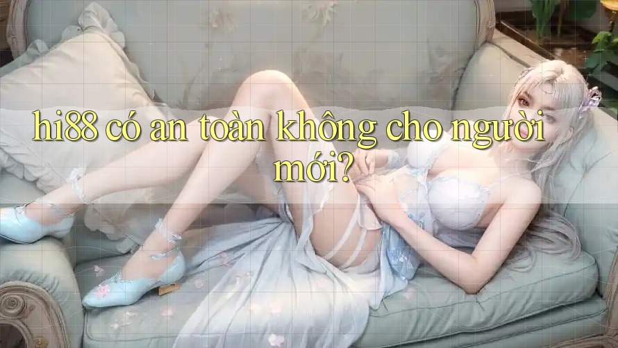 hi88 có an toàn không cho người mới?