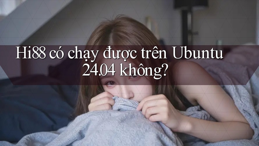 Hi88 có chạy được trên Ubuntu 24. 04 không?