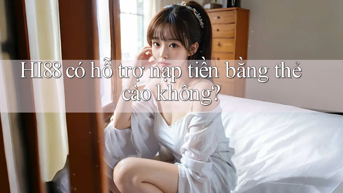 HI88 có hỗ trợ nạp tiền bằng thẻ cào không?