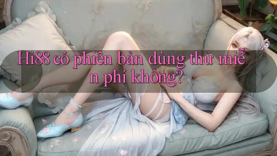Hi88 có phiên bản dùng thử miễn phí không?
