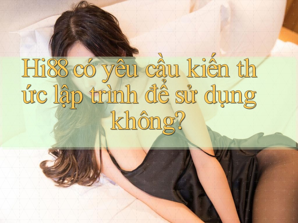 Hi88 có yêu cầu kiến thức lập trình để sử dụng không?