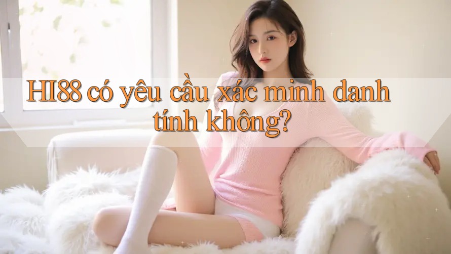 hi88 có yêu cầu xác minh danh tính không?