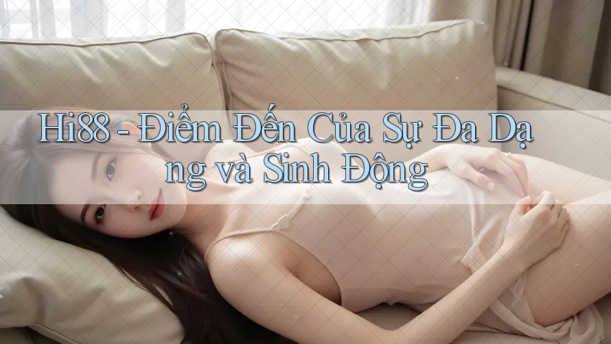 Hi88 - Điểm Đến Của Sự Đa Dạng và Sinh Động