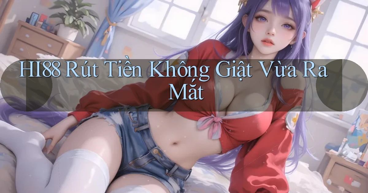 hi88 rút tiền không giật vừa ra mắt