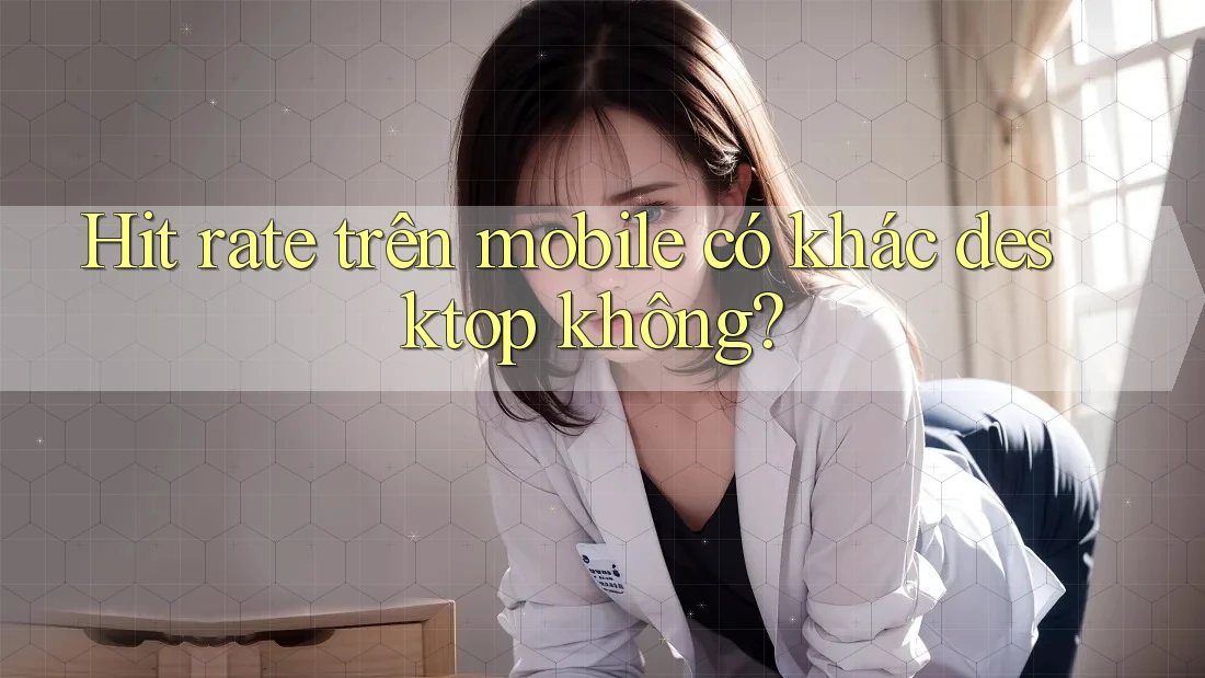 Hit rate trên mobile có khác desktop không?