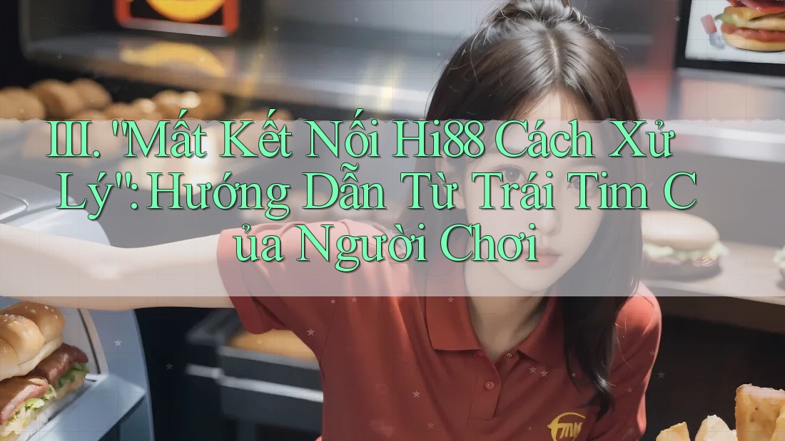III. “Mất Kết Nối Hi88 Cách Xử Lý”: Hướng Dẫn Từ Trái Tim Của Người Chơi