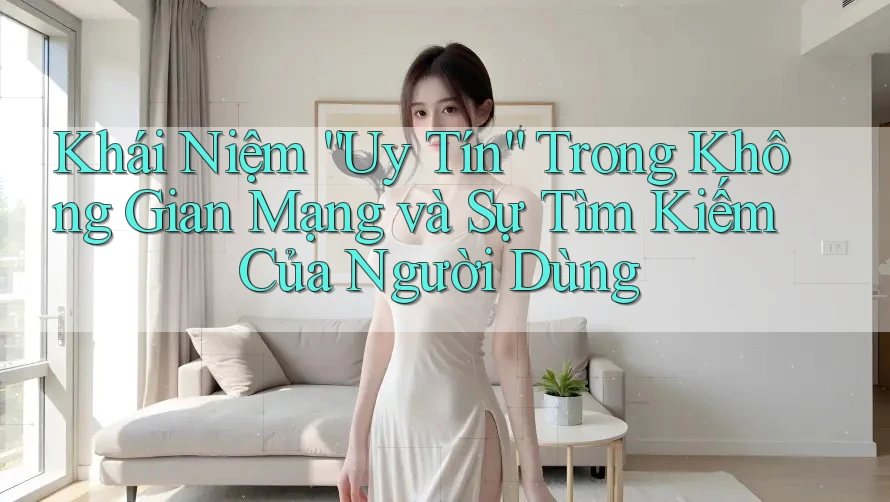Khái Niệm “Uy Tín” Trong Không Gian Mạng và Sự Tìm Kiếm Của Người Dùng