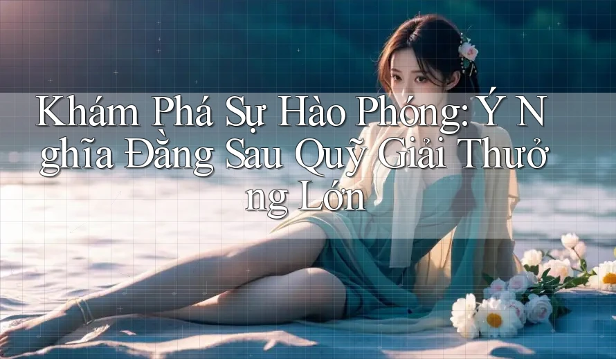 Khám Phá Sự Hào Phóng: Ý Nghĩa Đằng Sau Quỹ Giải Thưởng Lớn