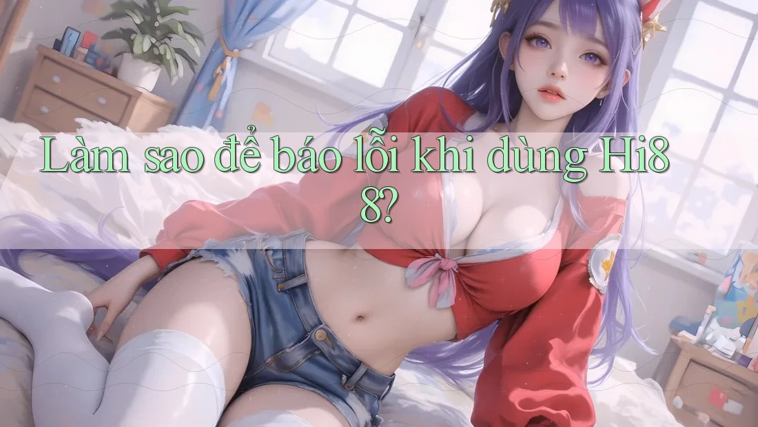Làm sao để báo lỗi khi dùng Hi88?