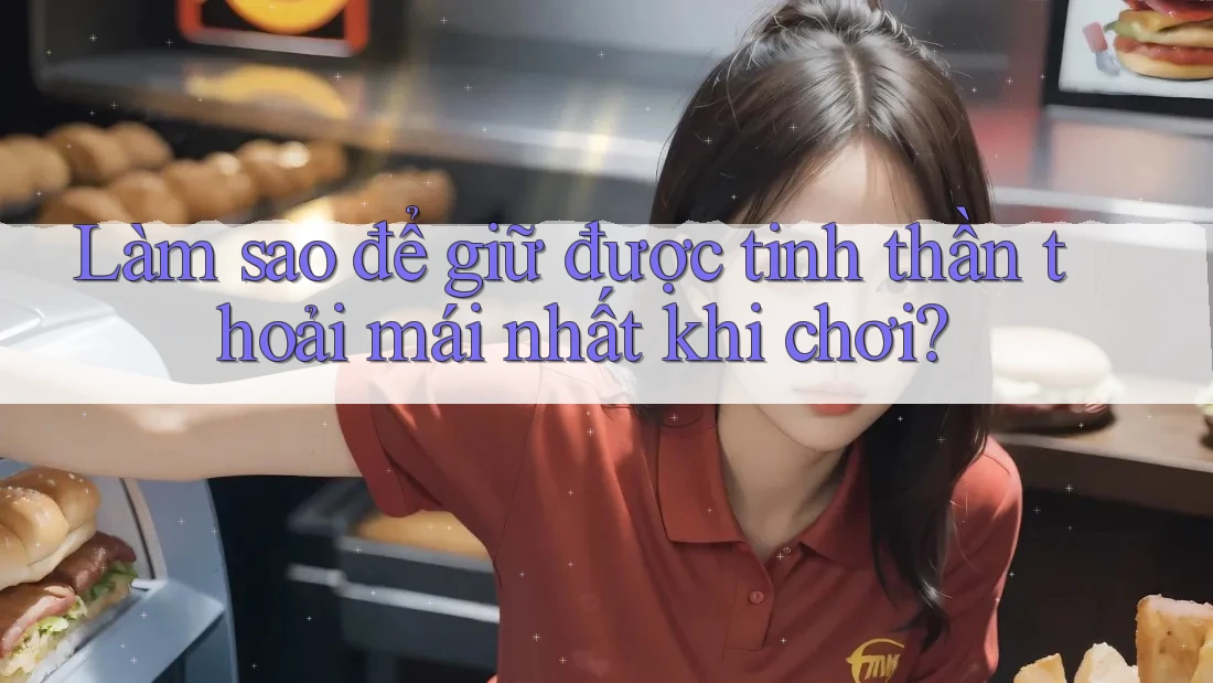 Làm sao để giữ được tinh thần thoải mái nhất khi chơi?