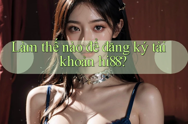 Làm thế nào để đăng ký tài khoản hi88?