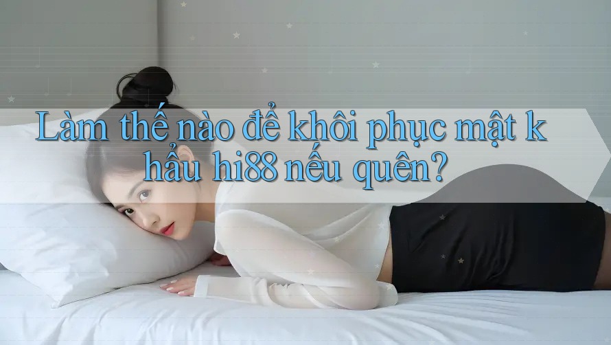 Làm thế nào để khôi phục mật khẩu hi88 nếu quên?