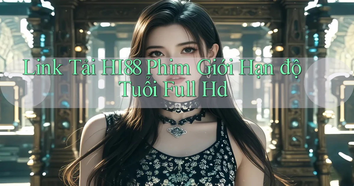 link tải hi88 phim giới hạn độ tuổi full hd