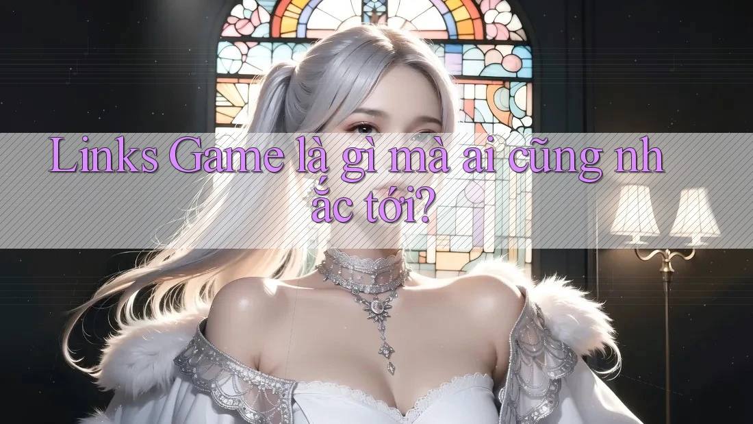 Links Game là gì mà ai cũng nhắc tới?