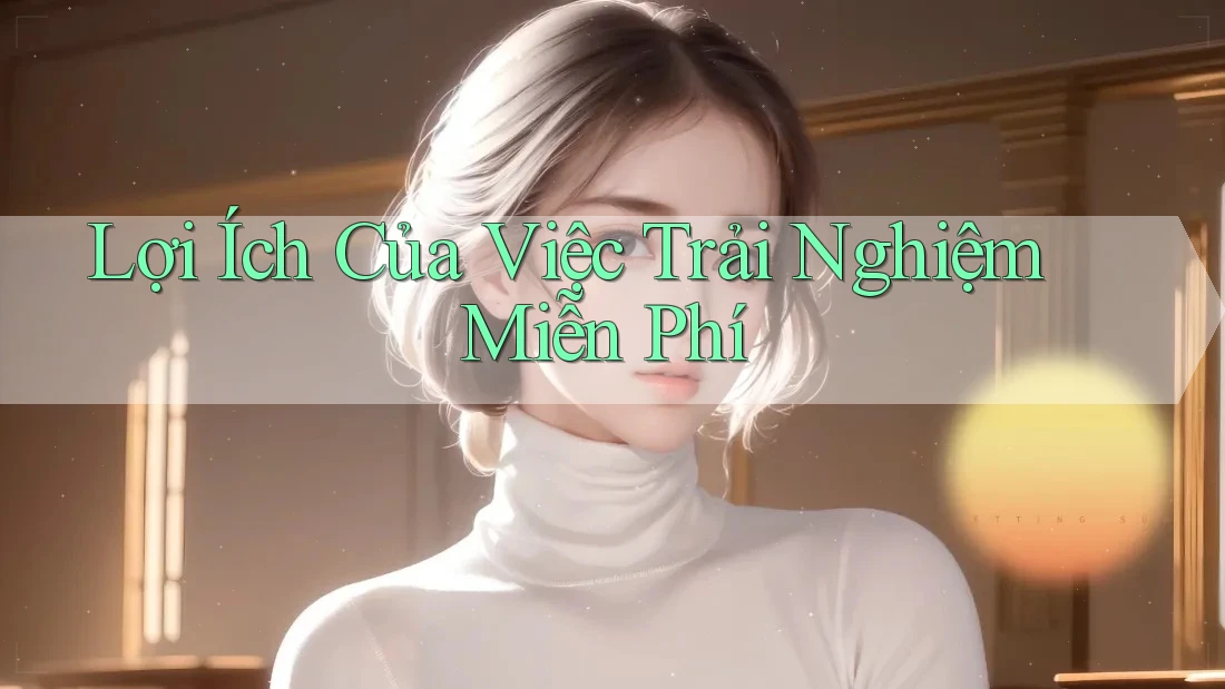 Lợi Ích Của Việc Trải Nghiệm Miễn Phí