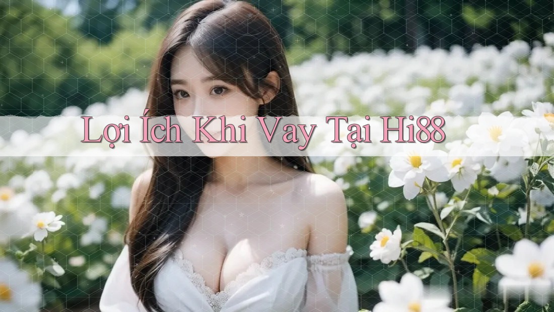 Lợi Ích Khi Vay Tại Hi88