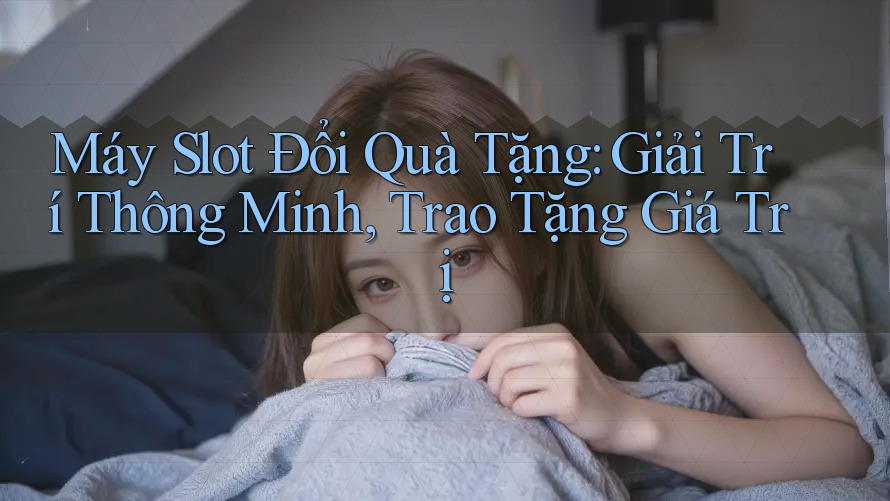 Máy Slot Đổi Quà Tặng: Giải Trí Thông Minh, Trao Tặng Giá Trị