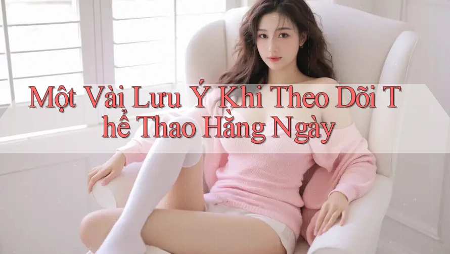Một Vài Lưu Ý Khi Theo Dõi Thể Thao Hằng Ngày
