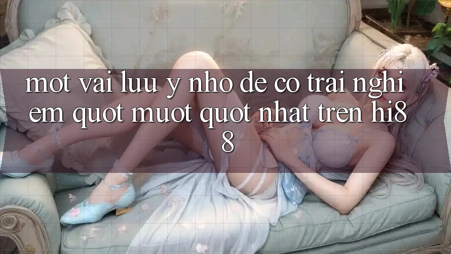 Một vài lưu ý nhỏ để có trải nghiệm " mượt" nhất trên Hi88