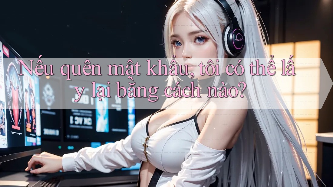 Nếu quên mật khẩu, tôi có thể lấy lại bằng cách nào?