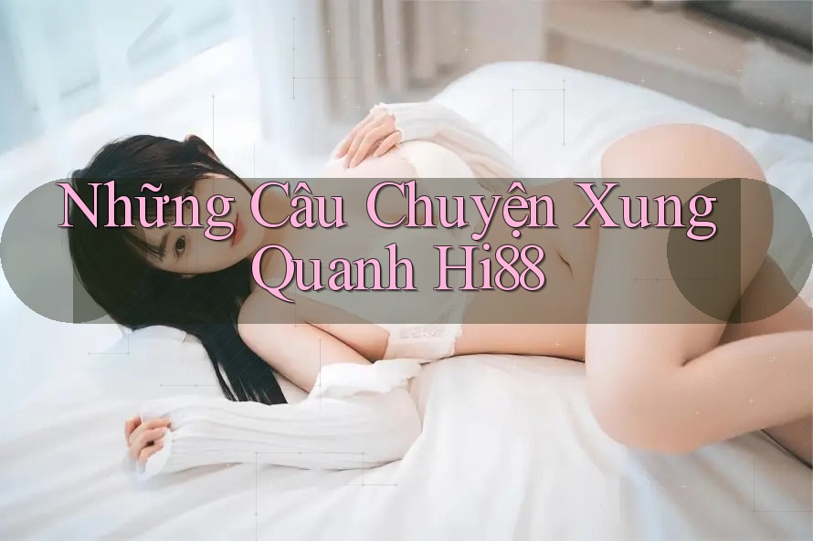 Những Câu Chuyện Xung Quanh Hi88 Những Câu Chuyện Xung Quanh Hi88