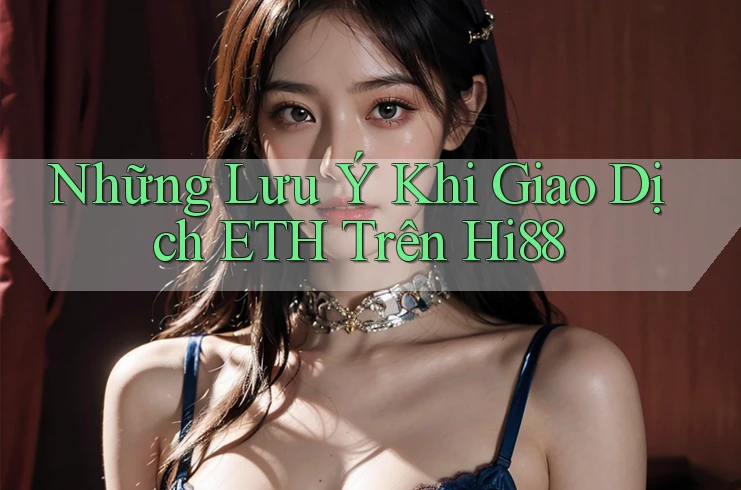 Những Lưu Ý Khi Giao Dịch ETH Trên Hi88