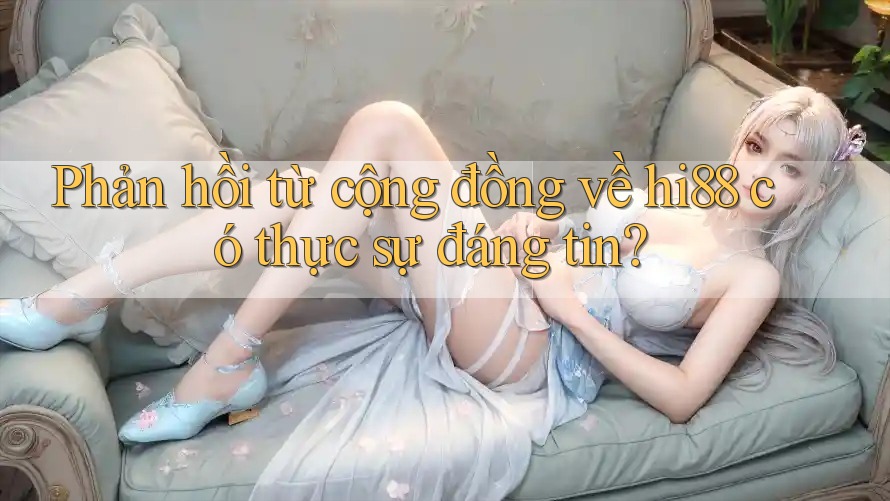 Phản hồi từ cộng đồng về hi88 có thực sự đáng tin?
