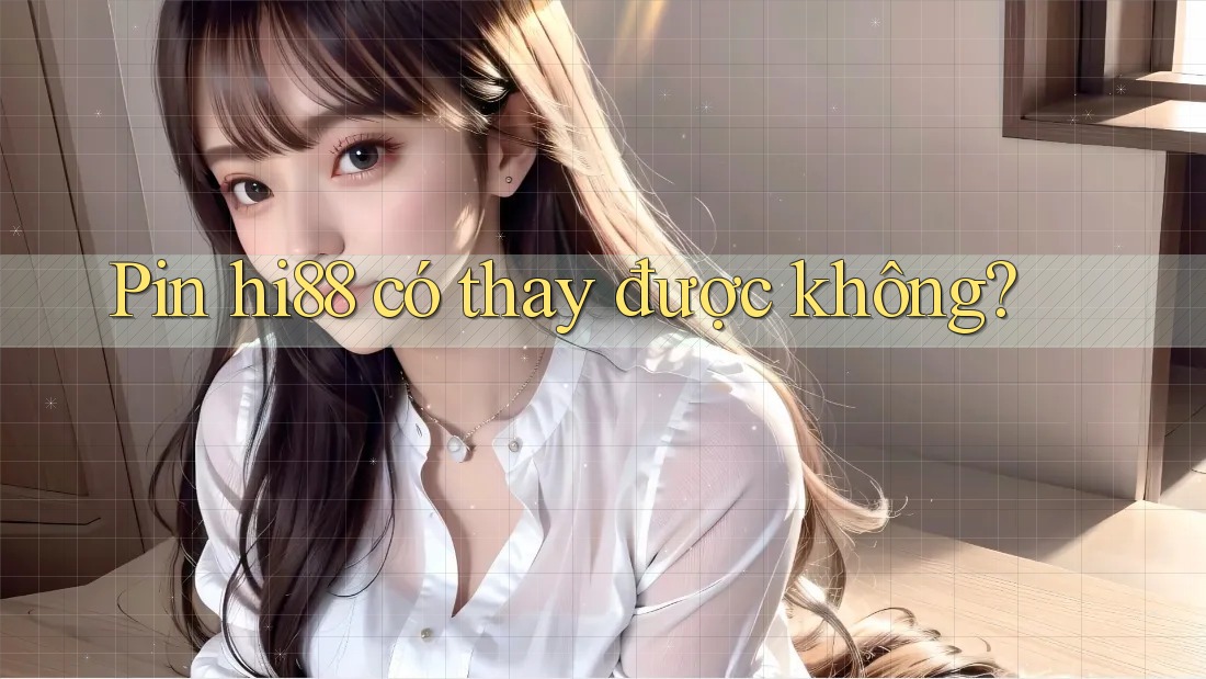 Pin hi88 có thay được không?