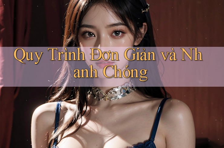 Quy Trình Đơn Giản và Nhanh Chóng