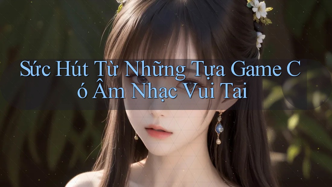 Sức Hút Từ Những Tựa Game Có Âm Nhạc Vui Tai
