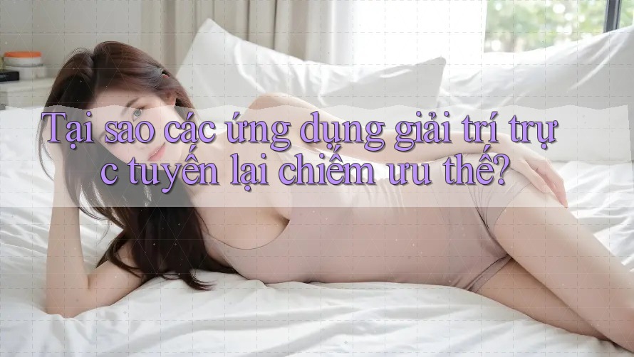 Tại sao các ứng dụng giải trí trực tuyến lại chiếm ưu thế?