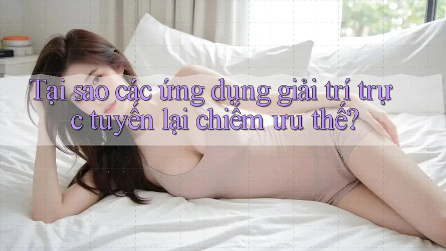 Tại sao các ứng dụng giải trí trực tuyến lại chiếm ưu thế?