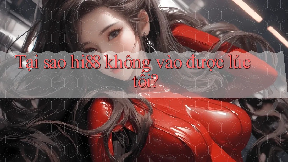 Tại sao hi88 không vào được lúc tối?