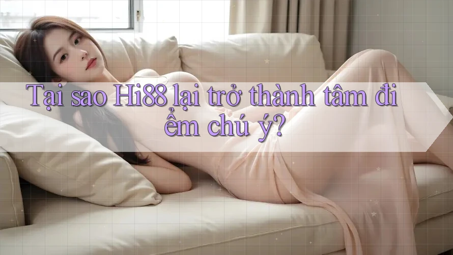 Tại sao Hi88 lại trở thành tâm điểm chú ý?