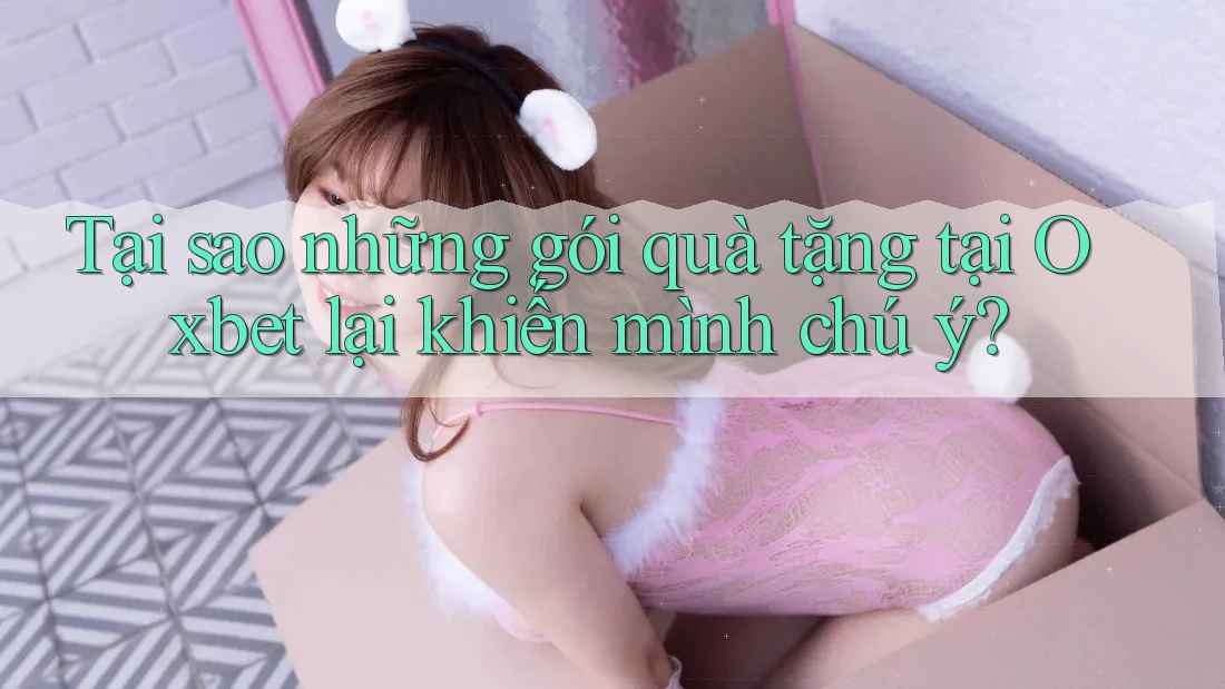 Tại sao những gói quà tặng tại Oxbet lại khiến mình chú ý?
