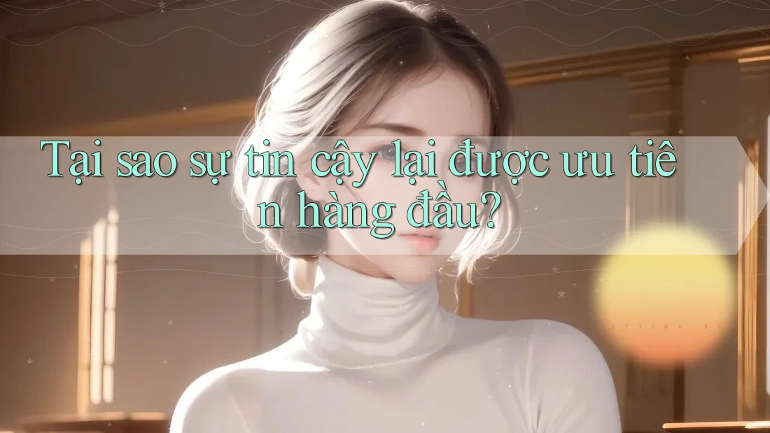 Tại sao sự tin cậy lại được ưu tiên hàng đầu?
