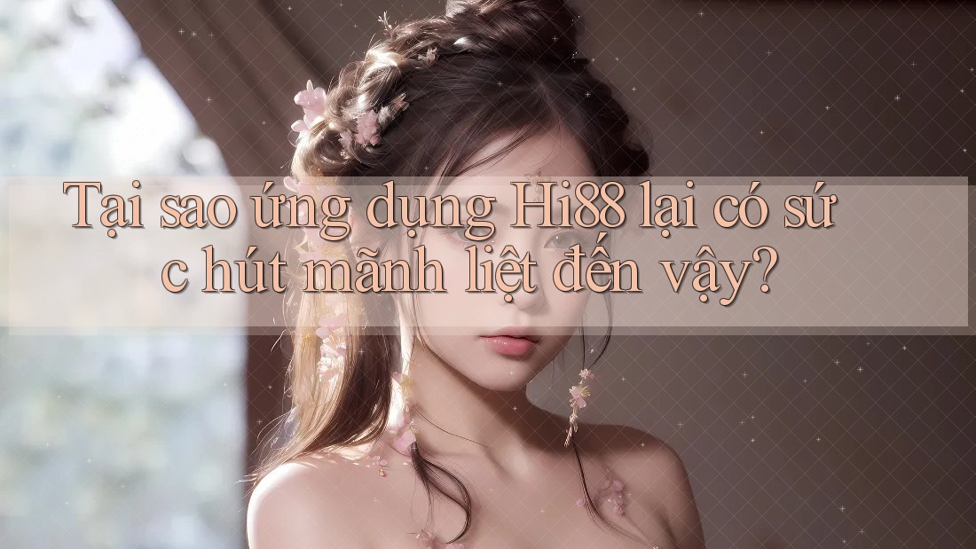 Tại sao ứng dụng Hi88 lại có sức hút mãnh liệt đến vậy?