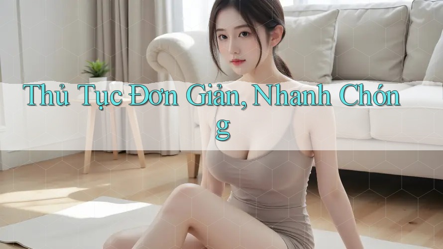 Thủ Tục Đơn Giản, Nhanh Chóng