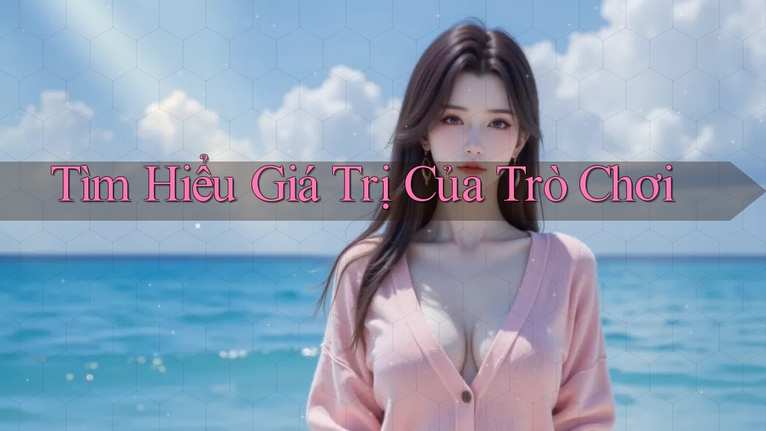 Tìm Hiểu Giá Trị Của Trò Chơi