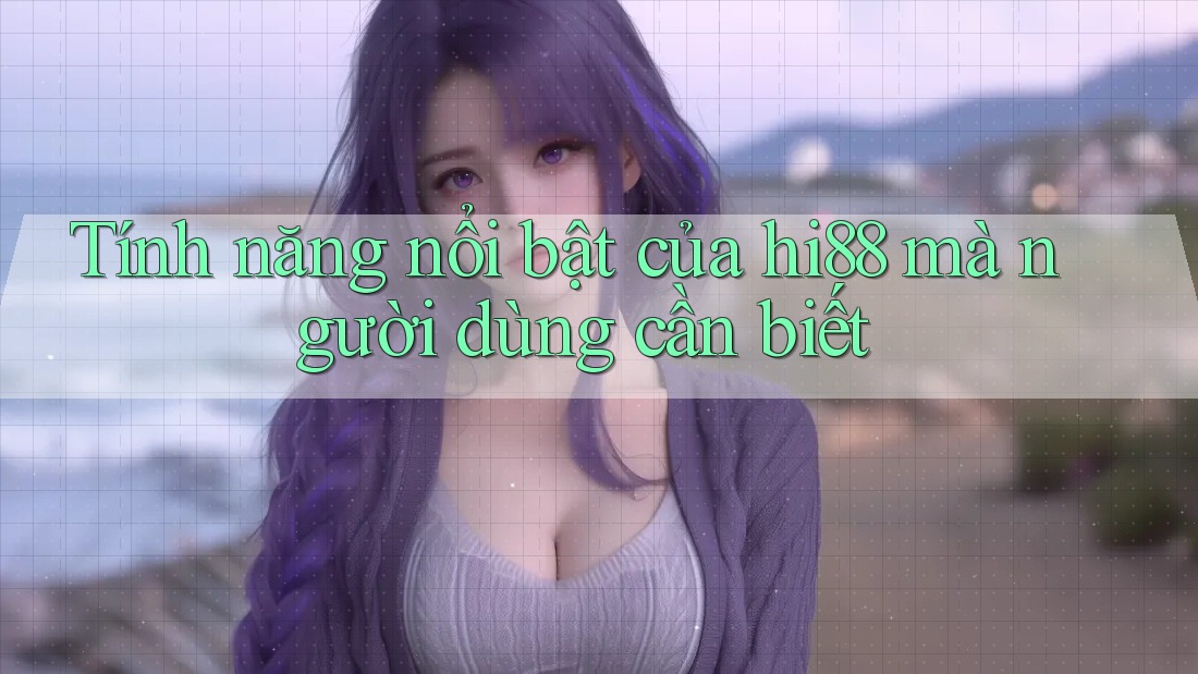Tính năng nổi bật của hi88 mà người dùng cần biết